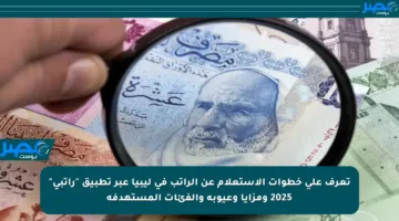 تعرف على خطوات الاستعلام عن الراتب في ليبيا عبر تطبيق “راتبي” 2025 ومزايا وعيوبه والفئات المستهدفة